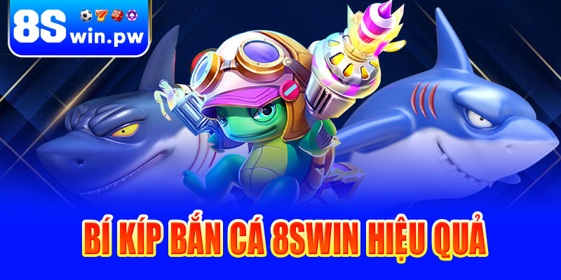 Bí kíp bắn cá 8swin hiệu quả