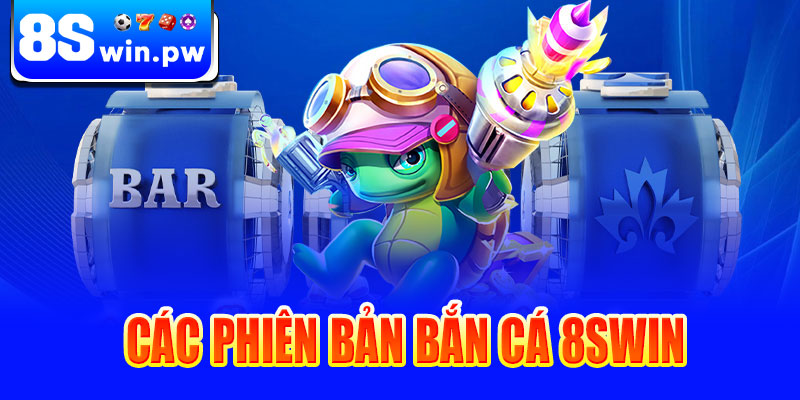 Các phiên bản bắn cá 8swin
